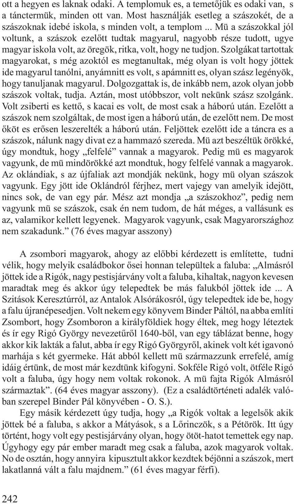 Szolgákat tartottak magyarokat, s még azoktól es megtanultak, még olyan is volt hogy jöttek ide magyarul tanólni, anyámnitt es volt, s apámnitt es, olyan szász legényök, hogy tanuljanak magyarul.