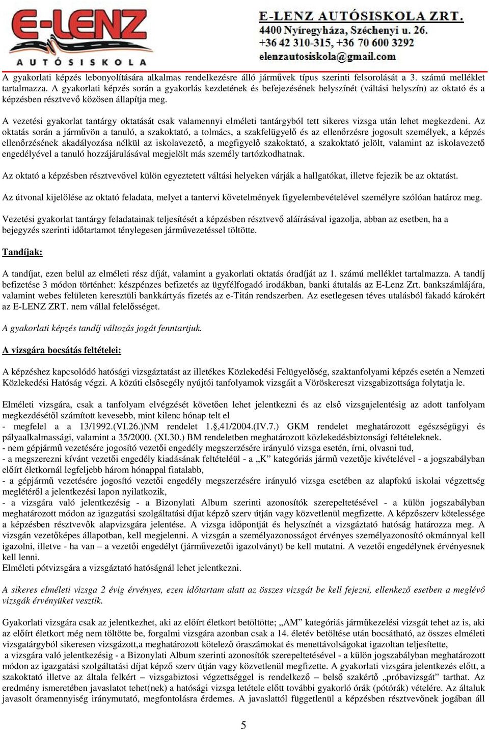 A vezetési gyakorlat tantárgy oktatását csak valamennyi elméleti tantárgyból tett sikeres vizsga után lehet megkezdeni.