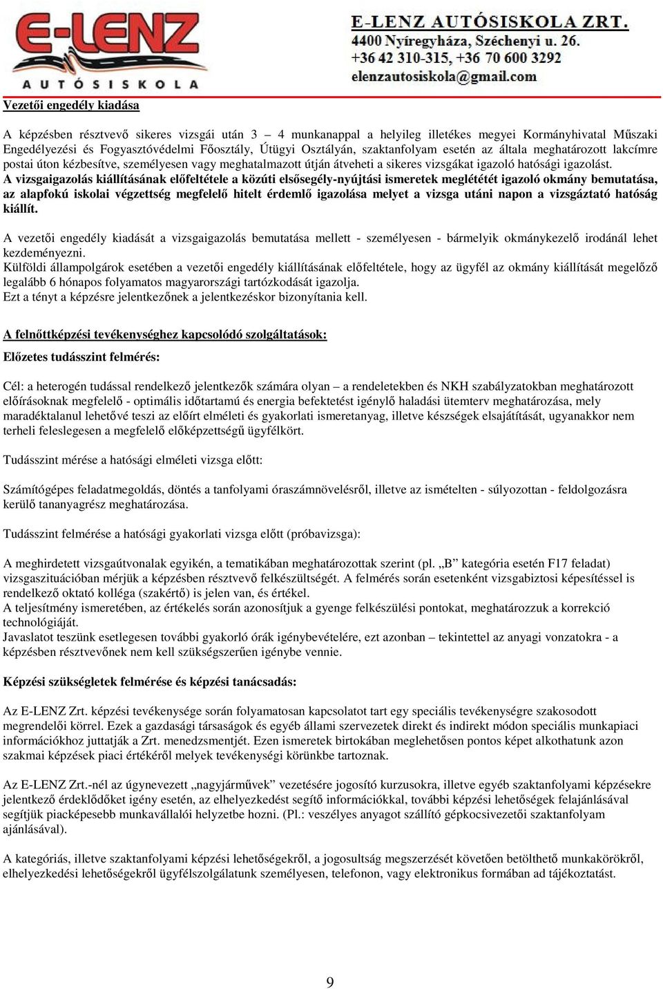 A vizsgaigazolás kiállításának előfeltétele a közúti elsősegély-nyújtási ismeretek meglététét igazoló okmány bemutatása, az alapfokú iskolai végzettség megfelelő hitelt érdemlő igazolása melyet a