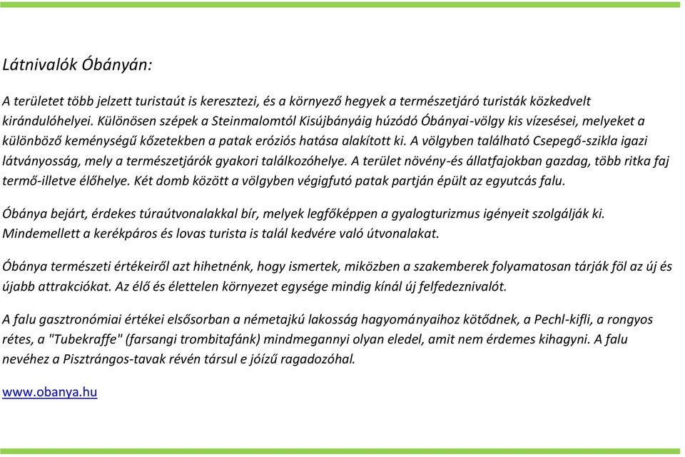 A völgyben található Csepegő-szikla igazi látványosság, mely a természetjárók gyakori találkozóhelye. A terület növény-és állatfajokban gazdag, több ritka faj termő-illetve élőhelye.