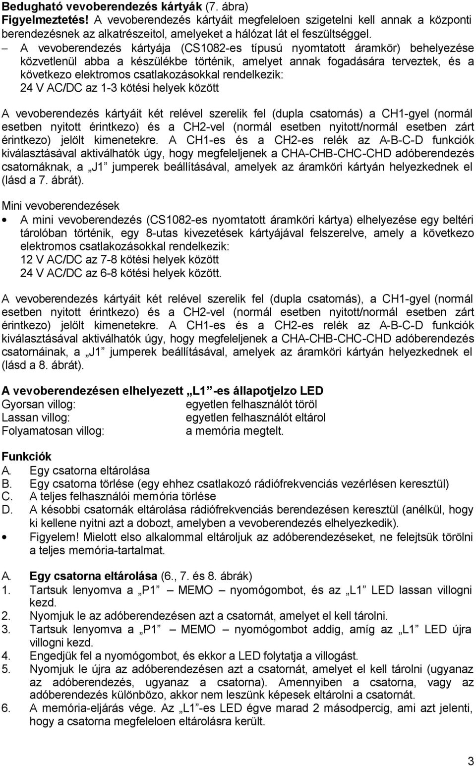 A vevoberendezés kártyája (CS1082-es típusú nyomtatott áramkör) behelyezése közvetlenül abba a készülékbe történik, amelyet annak fogadására terveztek, és a következo elektromos csatlakozásokkal