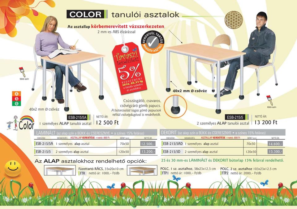 40x2 mm Ø csôváz ESB-215/5 2 személyes ALAP tanulói asztal 13 200 Ft LAMINÁLT (az alap szín a BÜKK és CSERESZNYE a színes 15% feláras) CIKKSZÁM: MEGNEVEZÉS; ASZTALLAP KEREKÍTÉSE +nettó: 800 Ft MÉRET