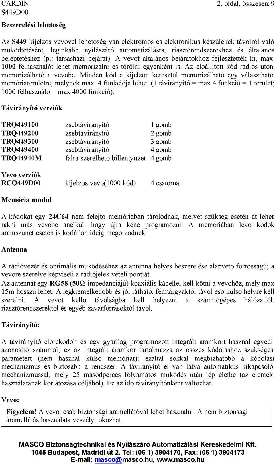 riasztórendszerekhez és általános beléptetéshez (pl: társasházi bejárat). A vevot általános bejáratokhoz fejlesztették ki, max 1000 felhasználót lehet memorizálni és törölni egyenként is.