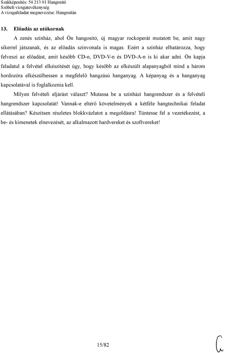 Ön kapja feladatul a felvétel elkészítését úgy, hogy később az elkészült alapanyagból mind a három hordozóra elkészülhessen a megfelelő hangzású hanganyag.