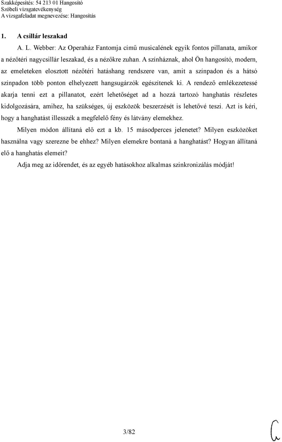 A rendező emlékezetessé akarja tenni ezt a pillanatot, ezért lehetőséget ad a hozzá tartozó hanghatás részletes kidolgozására, amihez, ha szükséges, új eszközök beszerzését is lehetővé teszi.