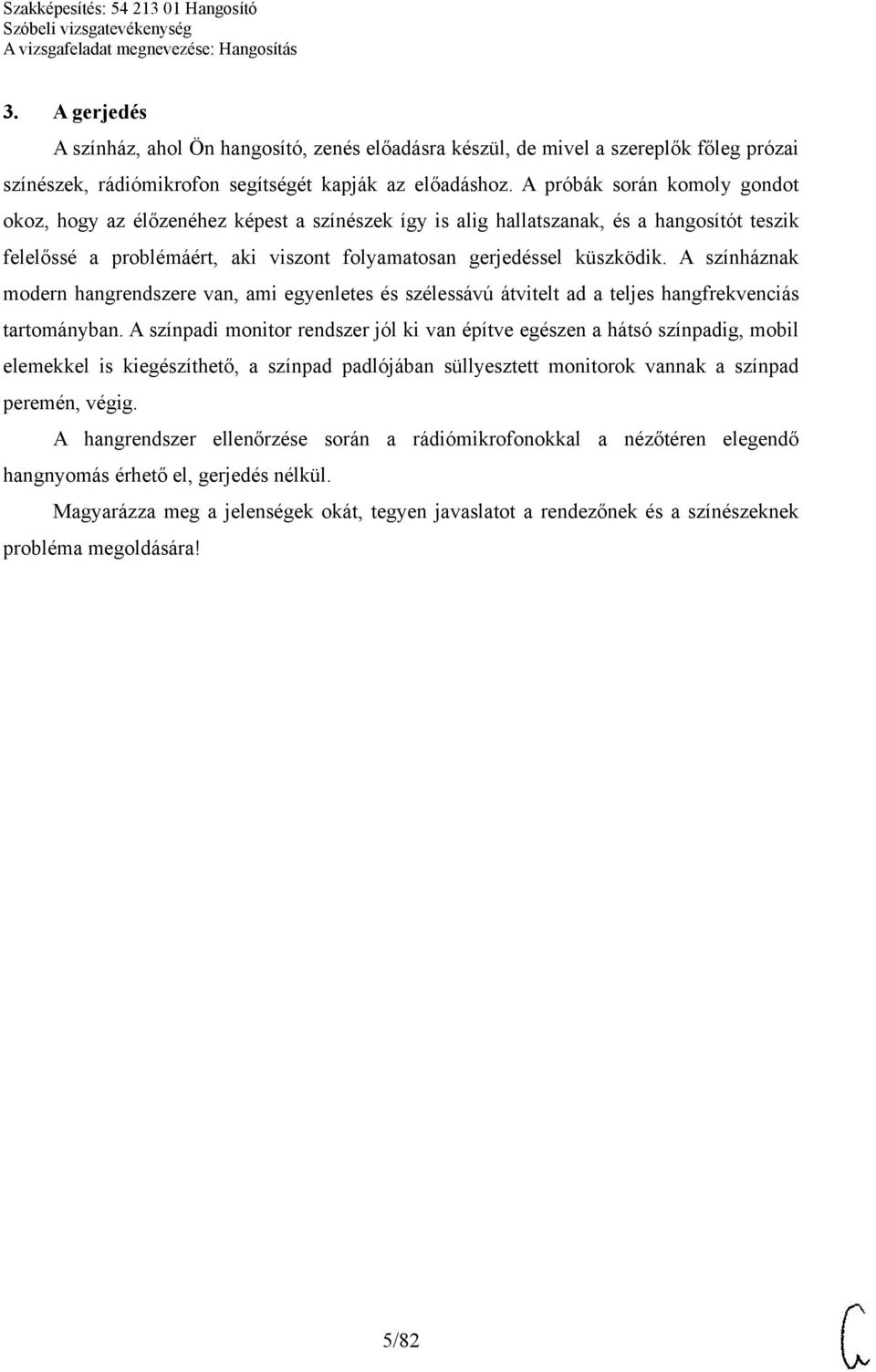 A színháznak modern hangrendszere van, ami egyenletes és szélessávú átvitelt ad a teljes hangfrekvenciás tartományban.