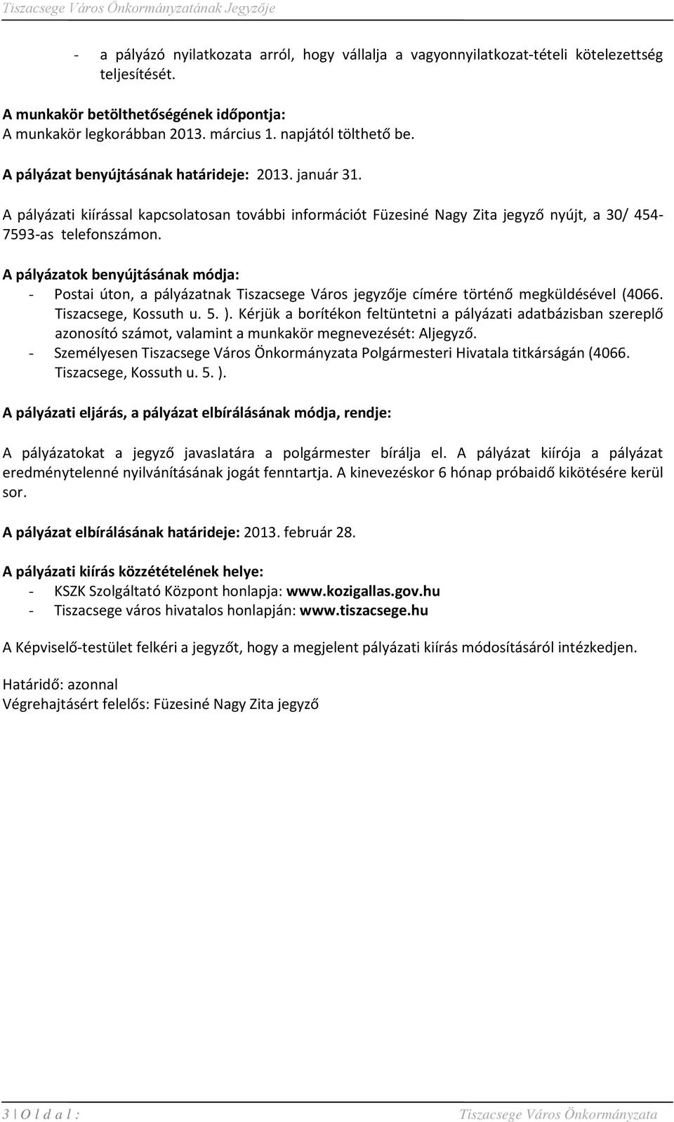 A pályázati kiírással kapcsolatosan további információt Füzesiné Nagy Zita jegyző nyújt, a 30/ 454-7593-as telefonszámon.