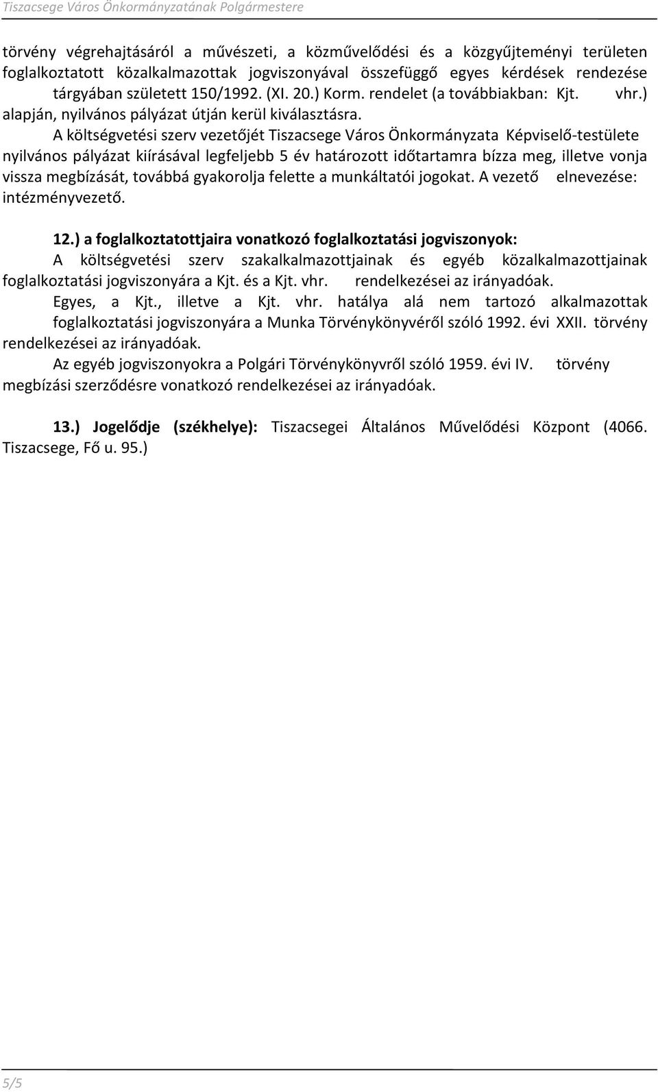 A költségvetési szerv vezetőjét Tiszacsege Város Önkormányzata Képviselő-testülete nyilvános pályázat kiírásával legfeljebb 5 év határozott időtartamra bízza meg, illetve vonja vissza megbízását,