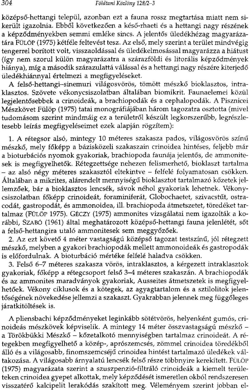 Az első, mely szerint a terület mindvégig tengerrel borított volt, visszaoldással és üledékelmosással magyarázza a hiátust (így nem szorul külön magyarázatra a szárazföldi és litorális képződmények