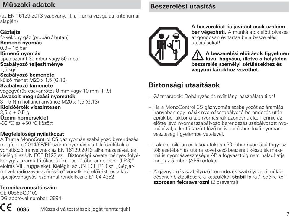 bemenete külső menet M20 x 1,5 (G.13) Szabályozó kimenete vágógyűrűs csavarkötés 8 mm vagy 10 mm (H.9) Javasolt meghúzási nyomaték 3 5 Nm hollandi anyához M20 x 1,5 (G.