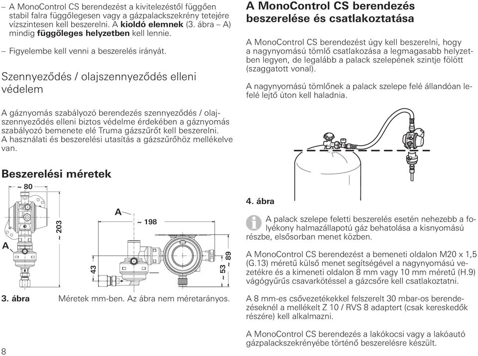 Szennyeződés / olajszennyeződés elleni védelem A MonoControl CS berendezés beszerelése és csatlakoztatása A MonoControl CS berendezést úgy kell beszerelni, hogy a nagynyomású tömlő csatlakozása a