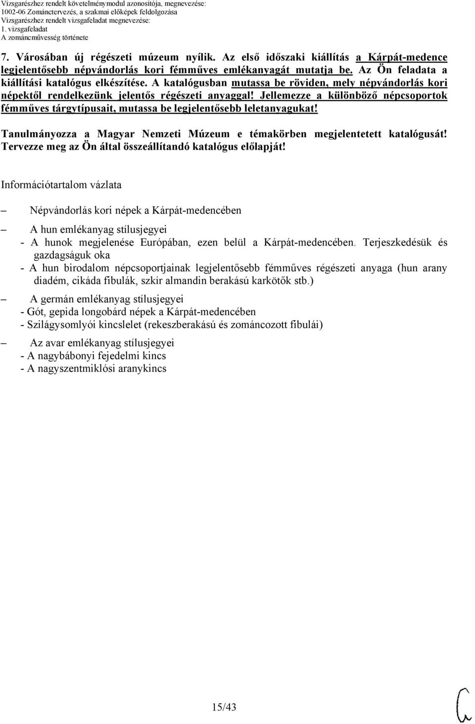 Jellemezze a különböző népcsoportok fémműves tárgytípusait, mutassa be legjelentősebb leletanyagukat! Tanulmányozza a Magyar Nemzeti Múzeum e témakörben megjelentetett katalógusát!