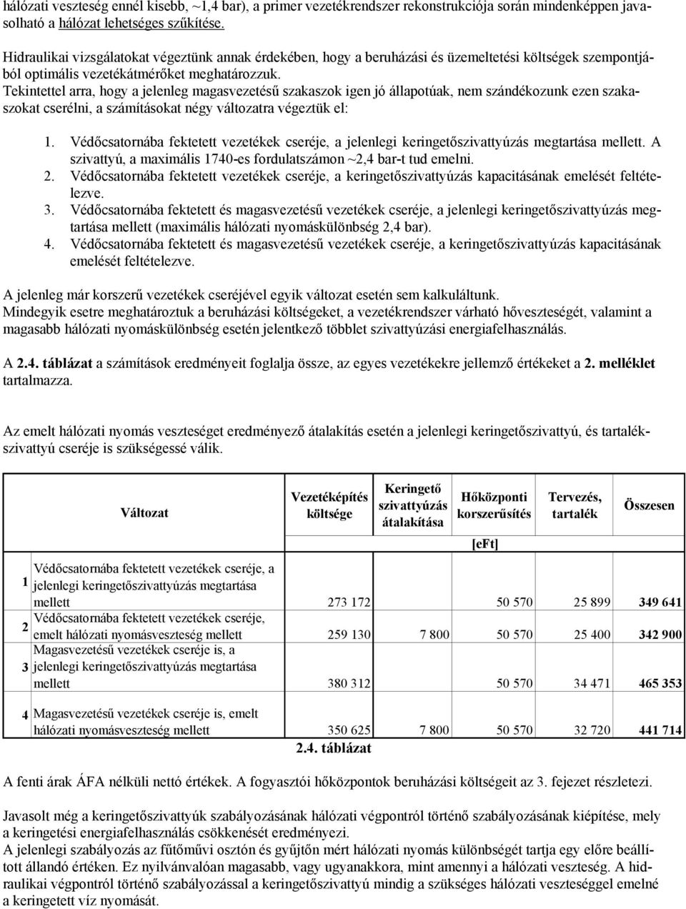 Tekintettel arra, hogy a jelenleg magasvezetésű szakaszok igen jó állapotúak, nem szándékozunk ezen szakaszokat cserélni, a számításokat négy változatra végeztük el: 1.