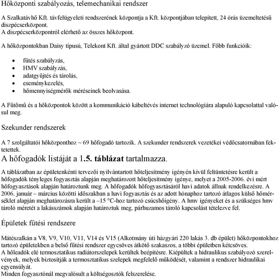 Főbb funkcióik: fűtés szabályzás, HMV szabályzás, adatgyűjtés és tárolás, eseménykezelés, hőmennyiségmérők méréseinek beolvasása.