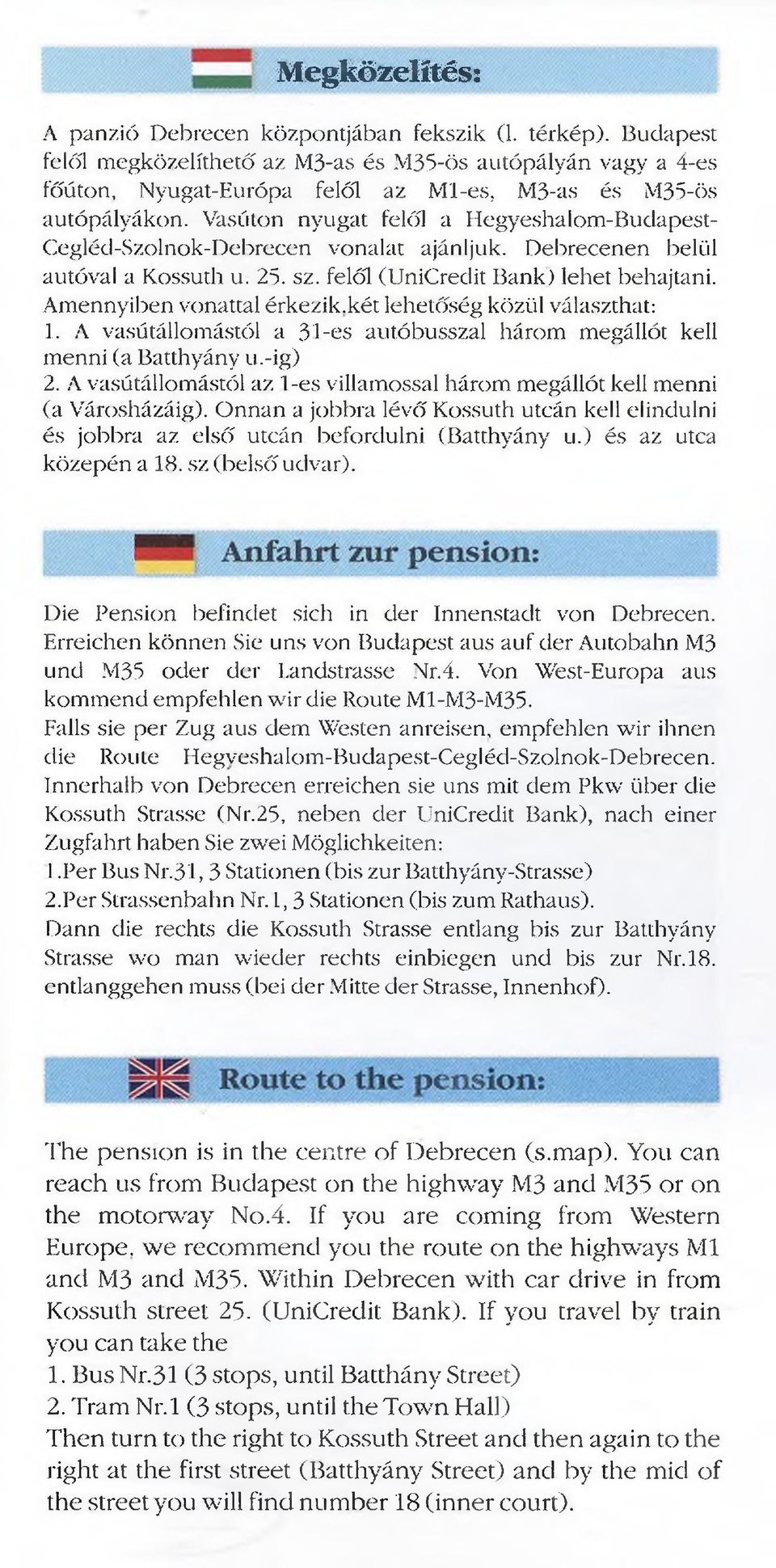 Vasúton nyugat felől a Hegyeshalom-Budapest- Cegléd-Szolnok-Debrecen vonalat ajánljuk. Debrecenen belül autóval a Kossuth u. 25. sz. felől (UniCredit Bank) lehet behajtani.