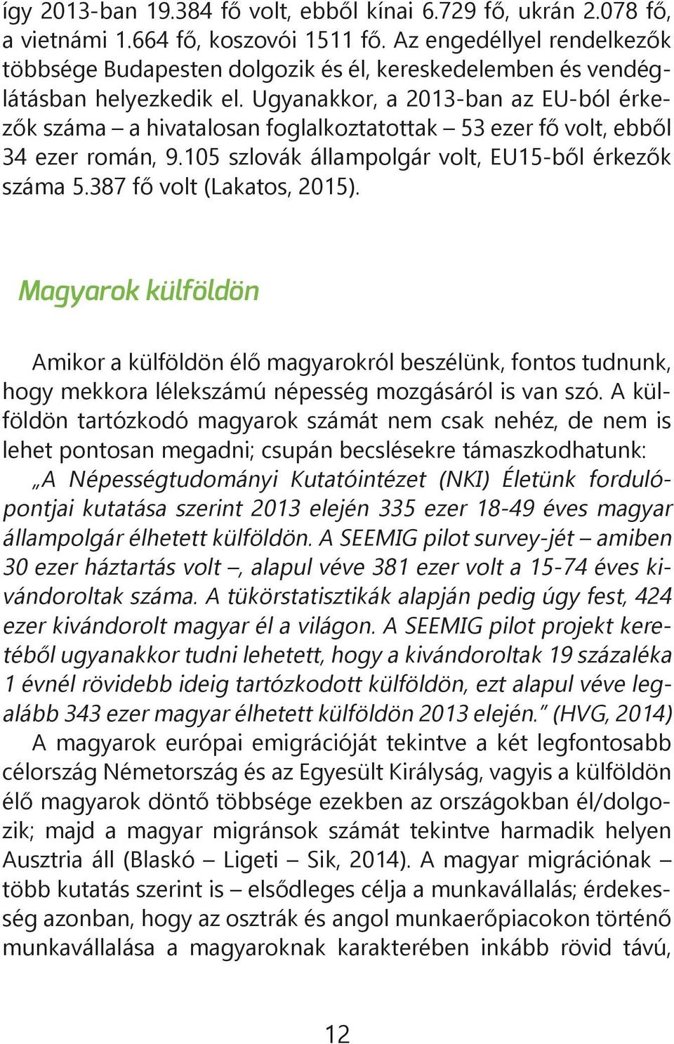 Ugyanakkor, a 2013-ban az EU-ból érkezők száma a hivatalosan foglalkoztatottak 53 ezer fő volt, ebből 34 ezer román, 9.105 szlovák állampolgár volt, EU15-ből érkezők száma 5.