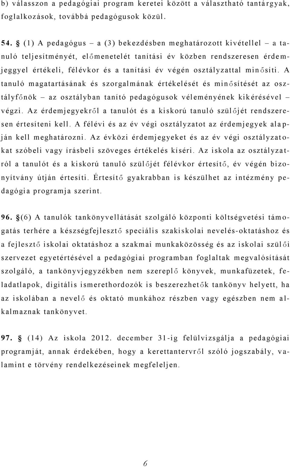 osztályzattal min ősíti. A tanuló magatartásának és szorgalmának értékelését és min ősítését az osztályfőnök az osztályban tanító pedagógusok véleményének kik érésével végzi.