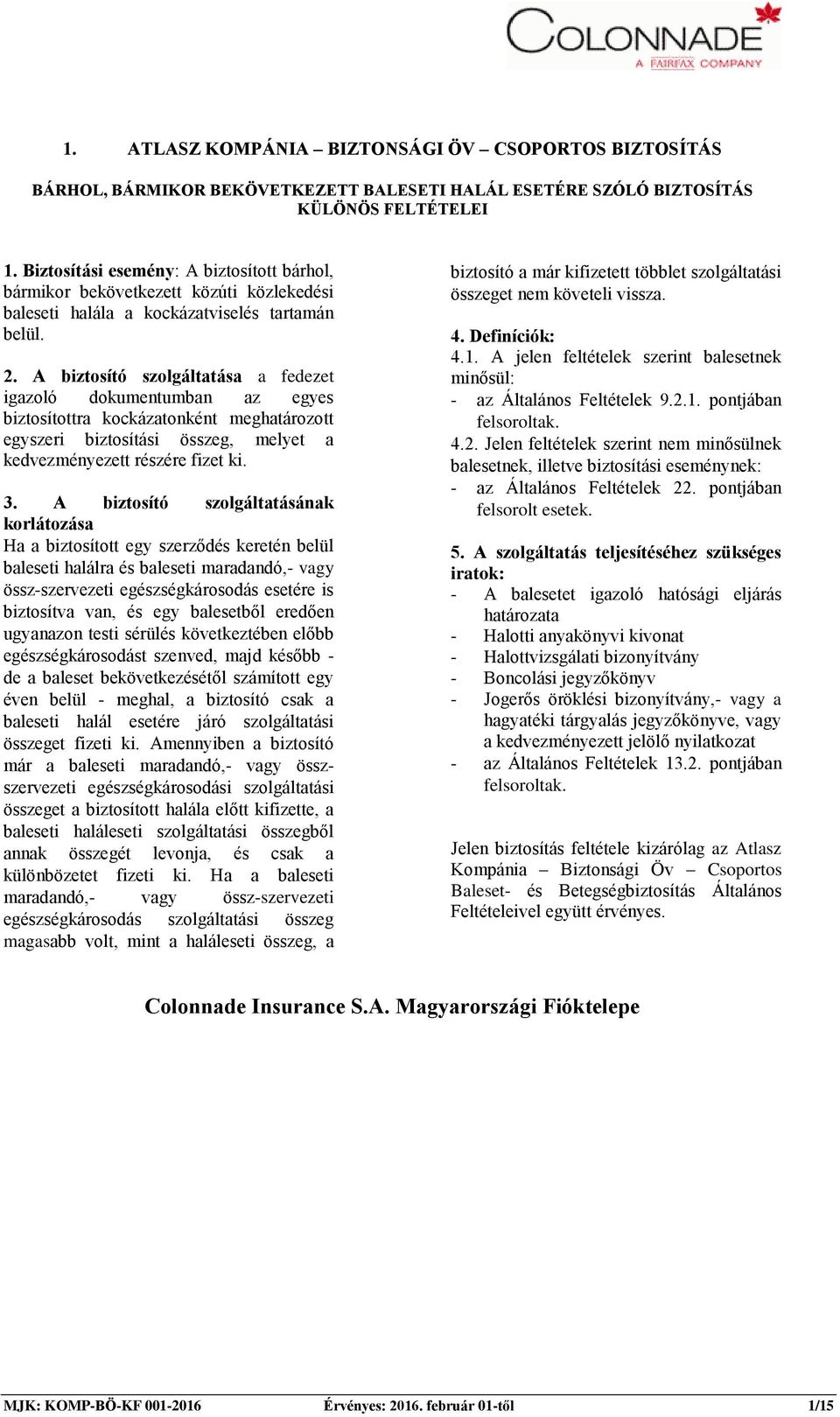A biztosító szolgáltatása a fedezet biztosítottra kockázatonként meghatározott egyszeri biztosítási összeg, melyet a kedvezményezett részére fizet ki.