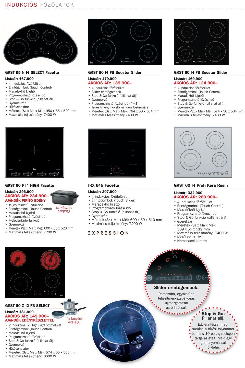 900 4 indukciós fôzôfelület Slider érintôgombok (4+1) Teljesítmény növelô minden fôzôzónára 764 x 50 x 504 mm Maximális teljesítmény 7400 W GKST 60 I4 FB Booster Slider Listaár: 169.