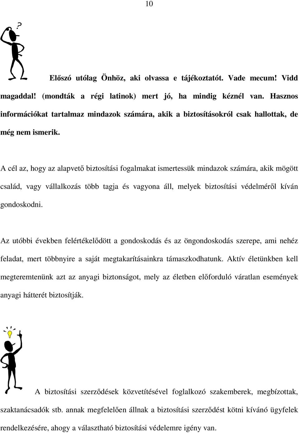 A cél az, hogy az alapvető biztosítási fogalmakat ismertessük mindazok számára, akik mögött család, vagy vállalkozás több tagja és vagyona áll, melyek biztosítási védelméről kíván gondoskodni.