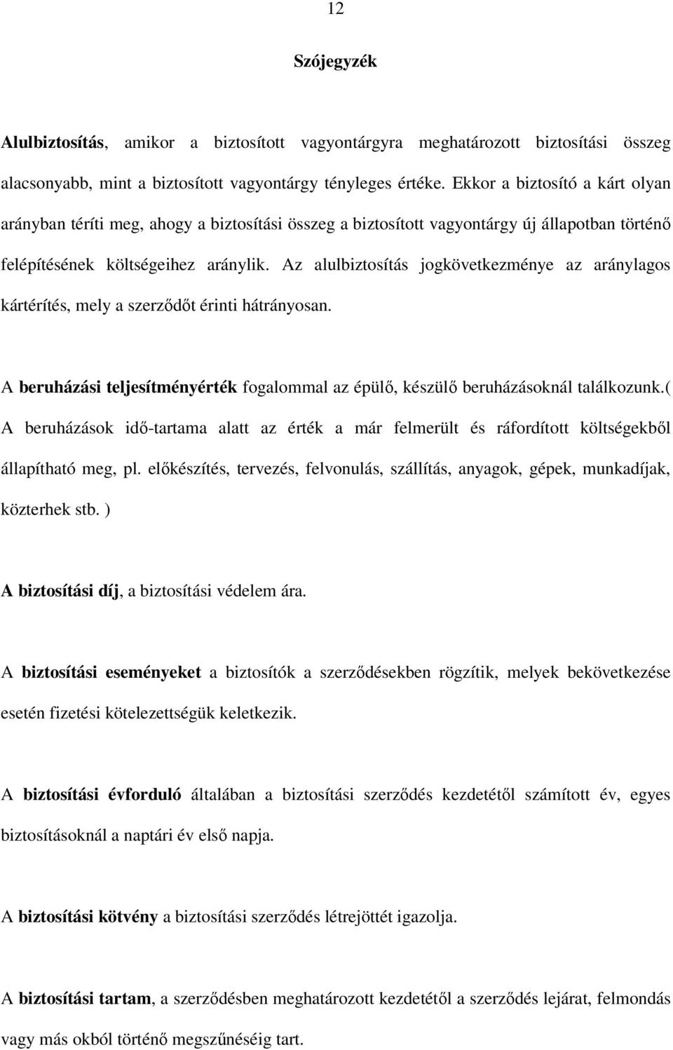 Az alulbiztosítás jogkövetkezménye az aránylagos kártérítés, mely a szerződőt érinti hátrányosan. A beruházási teljesítményérték fogalommal az épülő, készülő beruházásoknál találkozunk.