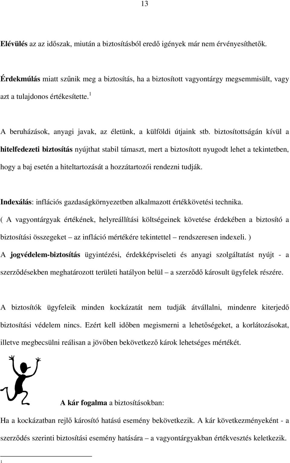 biztosítottságán kívül a hitelfedezeti biztosítás nyújthat stabil támaszt, mert a biztosított nyugodt lehet a tekintetben, hogy a baj esetén a hiteltartozását a hozzátartozói rendezni tudják.