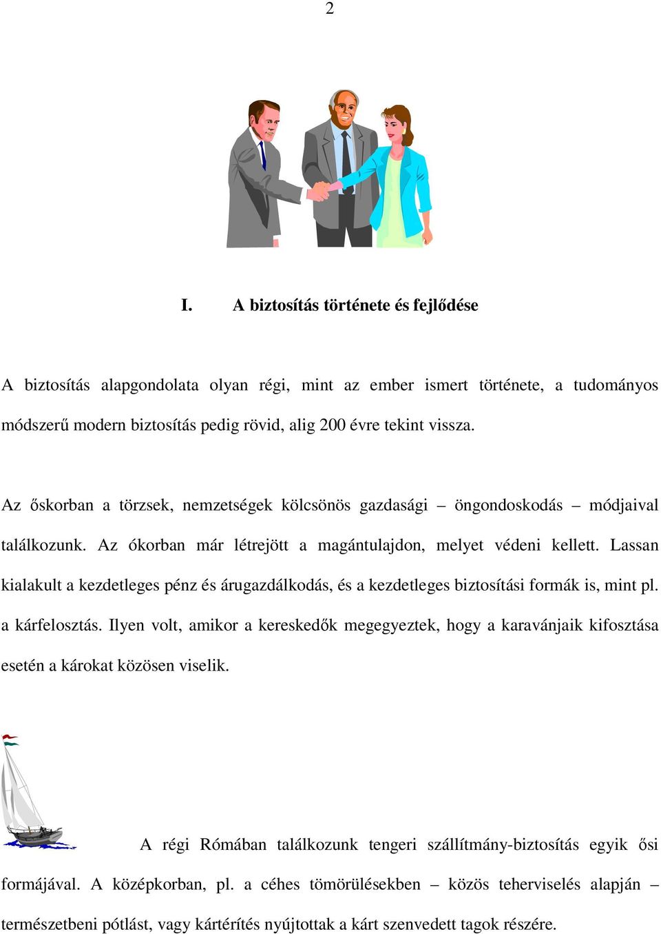 Lassan kialakult a kezdetleges pénz és árugazdálkodás, és a kezdetleges biztosítási formák is, mint pl. a kárfelosztás.