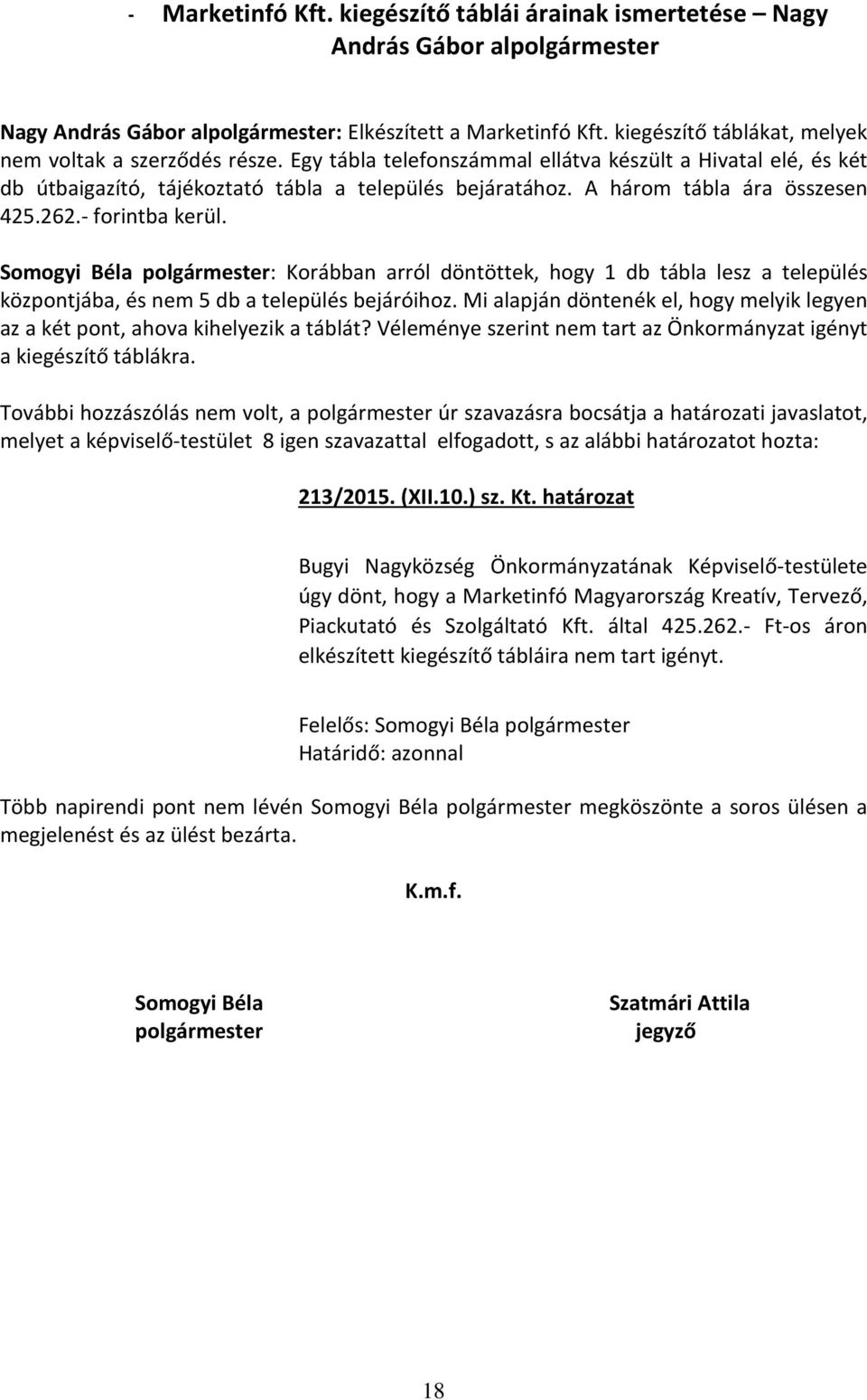 A három tábla ára összesen 425.262.- forintba kerül. Somogyi Béla polgármester: Korábban arról döntöttek, hogy 1 db tábla lesz a település központjába, és nem 5 db a település bejáróihoz.