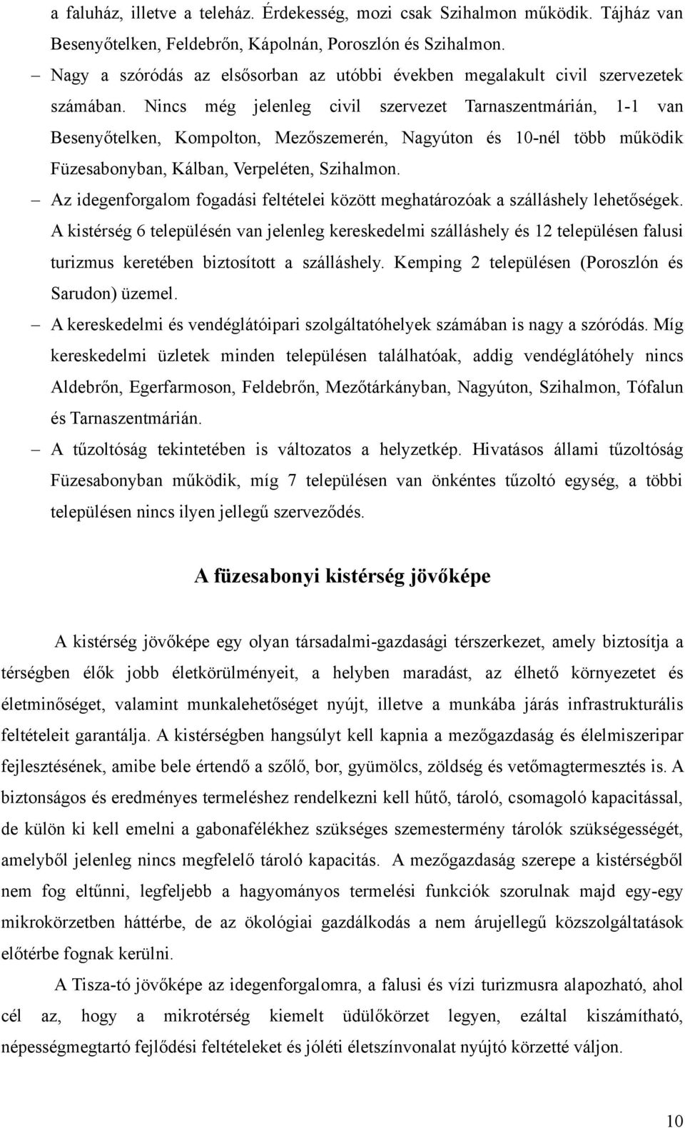 Nincs még jelenleg civil szervezet Tarnaszentmárián, 1-1 van Besenyőtelken, Kompolton, Mezőszemerén, Nagyúton és 10-nél több működik Füzesabonyban, Kálban, Verpeléten, Szihalmon.