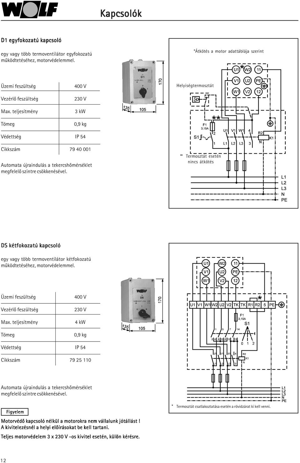 ** Termosztát esetén nincs átkötés DS kétfokozatú kapcsoló egy vagy több termoventilátor kétfokozatú mûködtetéséhez, motorvédelemmel. Üzemi feszültség Vezérlõ feszültség Max.