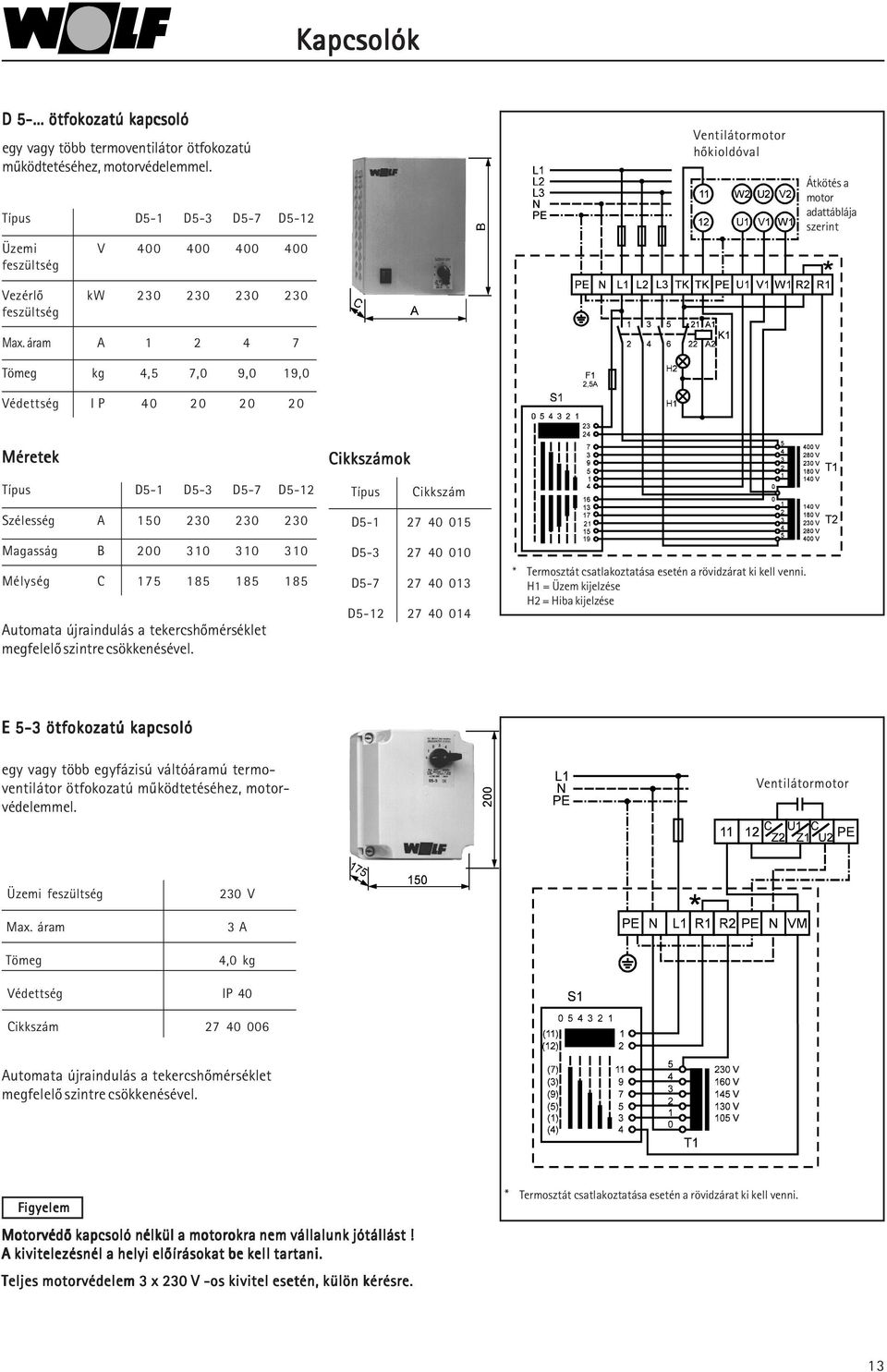 áram A 4 7 Tömeg kg 4,5 7,0 9,0 9,0 Védettség I P 40 0 0 0 Ventilátormotor hõkioldóval Átkötés a motor adattáblája szerint Méretek Típus D5- D5- D5-7 D5- Cikkszámok Típus Cikkszám Szélesség A 50 0 0