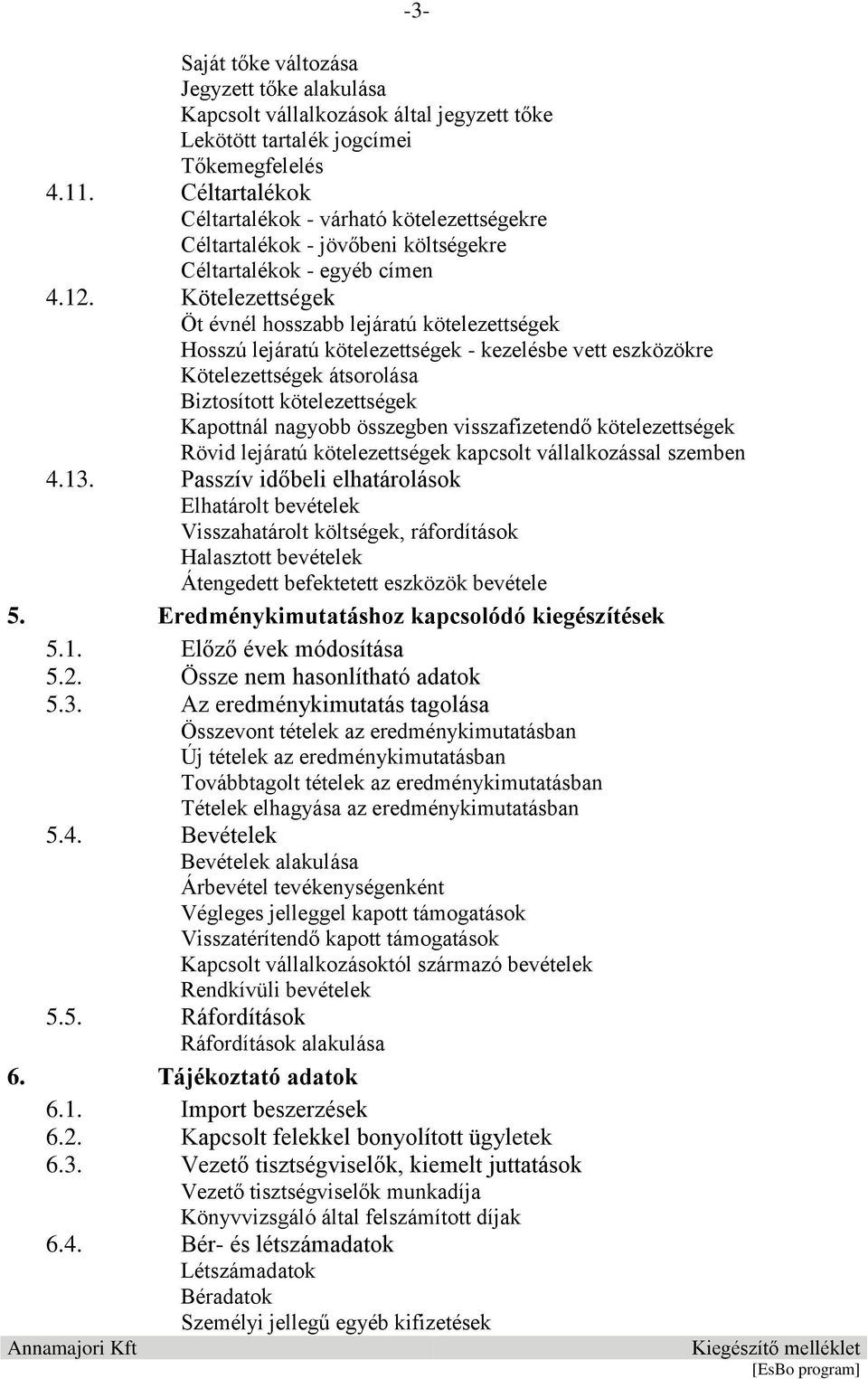 Kötelezettségek Öt évnél hosszabb lejáratú kötelezettségek Hosszú lejáratú kötelezettségek - kezelésbe vett eszközökre Kötelezettségek átsorolása Biztosított kötelezettségek Kapottnál nagyobb