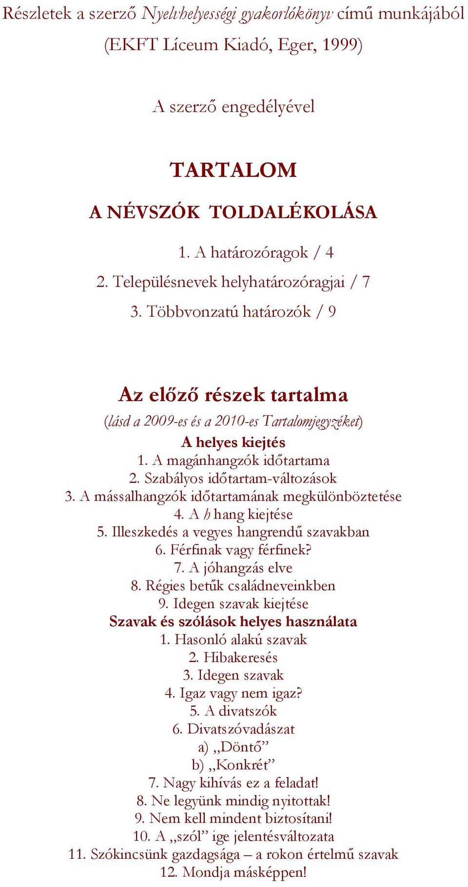 Szabályos időtartam-változások 3. A mássalhangzók időtartamának megkülönböztetése 4. A h hang kiejtése 5. Illeszkedés a vegyes hangrendű szavakban 6. Férfinak vagy férfinek? 7. A jóhangzás elve 8.