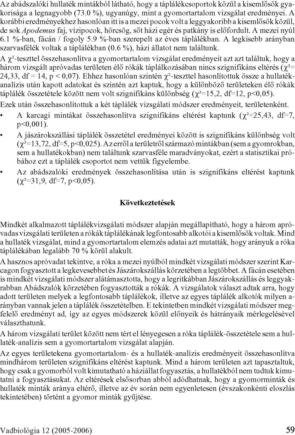 1 %-ban, fácán / fogoly 5.9 %-ban szerepelt az éves táplálékban. A legkisebb arányban szarvasfélék voltak a táplálékban (0.6 %), házi állatot nem találtunk.