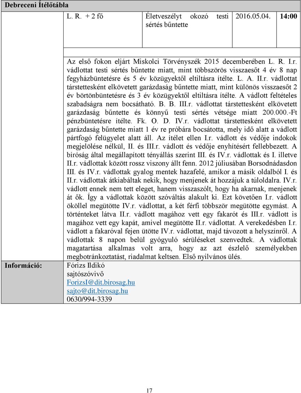 A vádlott feltételes szabadságra nem bocsátható. B. B. III.r. vádlottat társtettesként elkövetett garázdaság bűntette és könnyű testi sértés vétsége miatt 200.000.-Ft pénzbüntetésre ítélte. Fk. O. D.