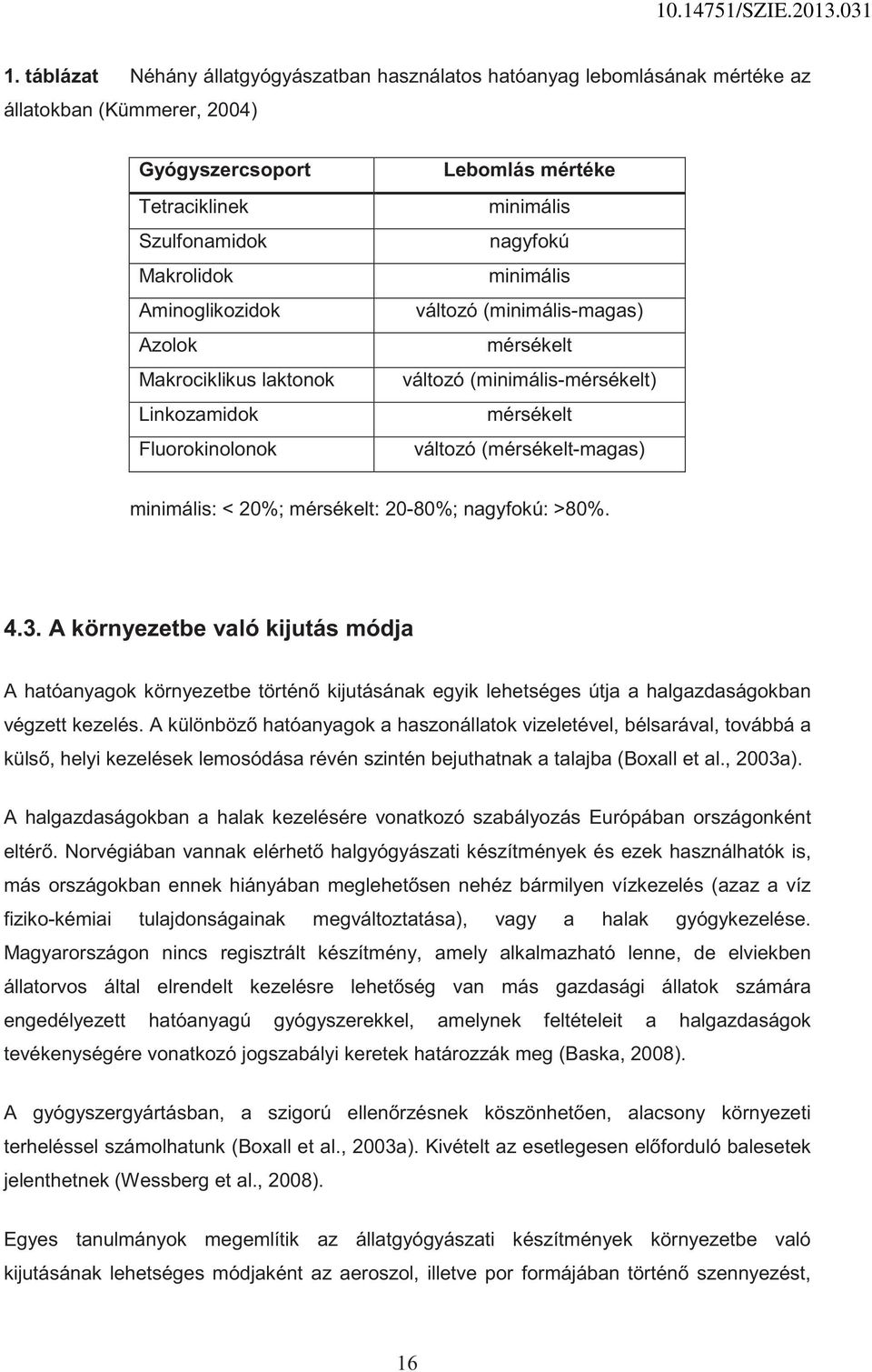 minimális: < 20%; mérsékelt: 20-80%; nagyfokú: >80%. 4.3. A környezetbe való kijutás módja A hatóanyagok környezetbe történ kijutásának egyik lehetséges útja a halgazdaságokban végzett kezelés.