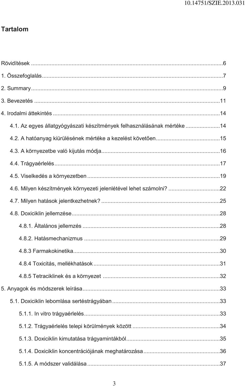 ...25 4.8. Doxiciklin jellemzése...28 4.8.1. Általános jellemzés...28 4.8.2. Hatásmechanizmus...29 4.8.3 Farmakokinetika...30 4.8.4 Toxicitás, mellékhatások...31 4.8.5 Tetraciklinek és a környezet.