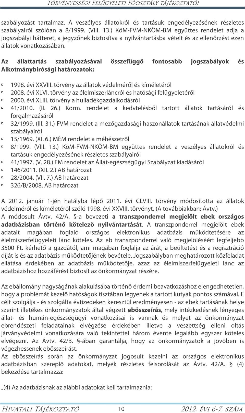 Az állattartás szabályozásával összefüggő fontosabb jogszabályok és Alkotmánybírósági határozatok: 1998. évi XXVIII. törvény az állatok védelméről és kíméletéről 2008. évi XLVI.