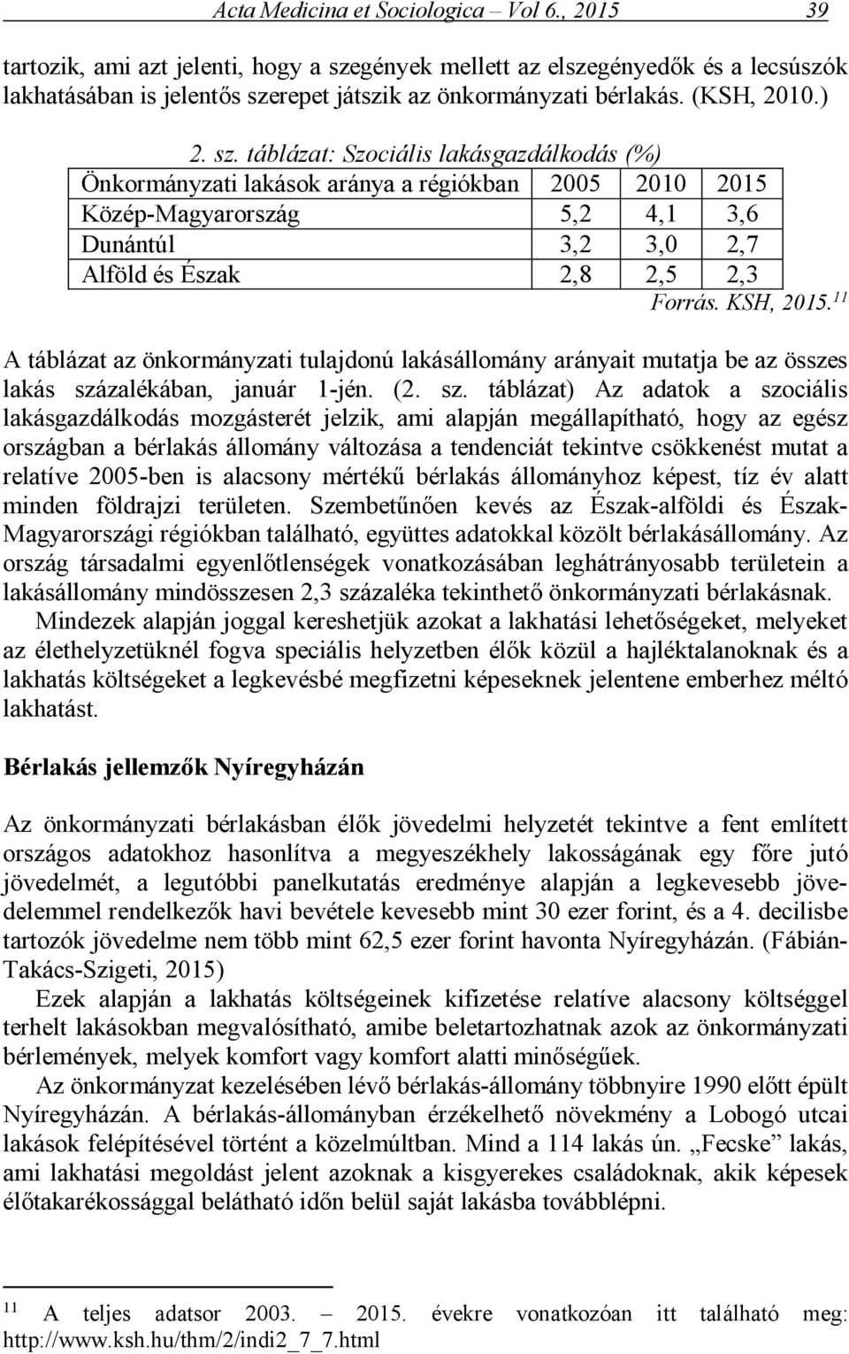 táblázat: Szociális lakásgazdálkodás (%) Önkormányzati lakások aránya a régiókban 2005 2010 2015 Közép-Magyarország 5,2 4,1 3,6 Dunántúl 3,2 3,0 2,7 Alföld és Észak 2,8 2,5 2,3 Forrás. KSH, 2015.