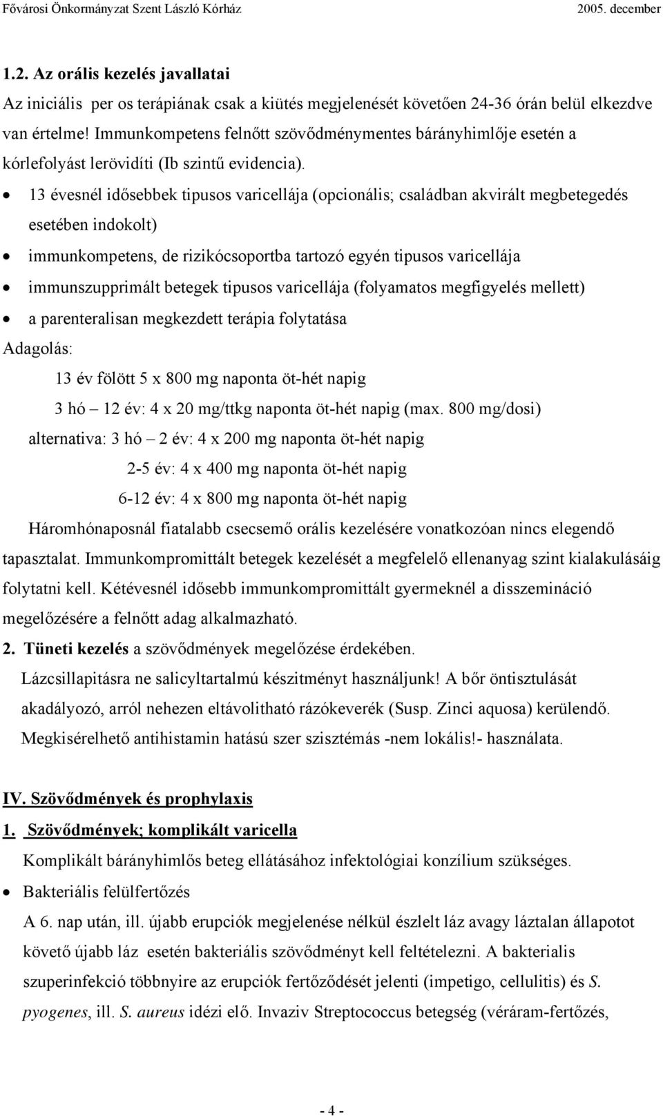 13 évesnél idősebbek tipusos varicellája (opcionális; családban akvirált megbetegedés esetében indokolt) immunkompetens, de rizikócsoportba tartozó egyén tipusos varicellája immunszupprimált betegek
