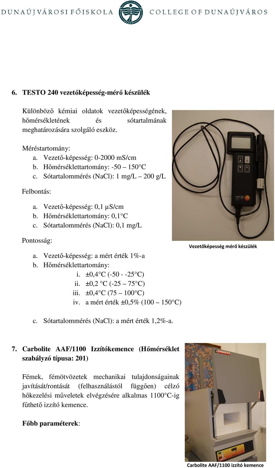 Sótartalommérés (NaCl): 0,1 mg/l Pontosság: a. Vezetı-képesség: a mért érték 1%-a b. Hımérséklettartomány: i. ±0,4 C (-50 - -25 C) ii. ±0,2 C (-25 75 C) iii. ±0,4 C (75 100 C) iv.