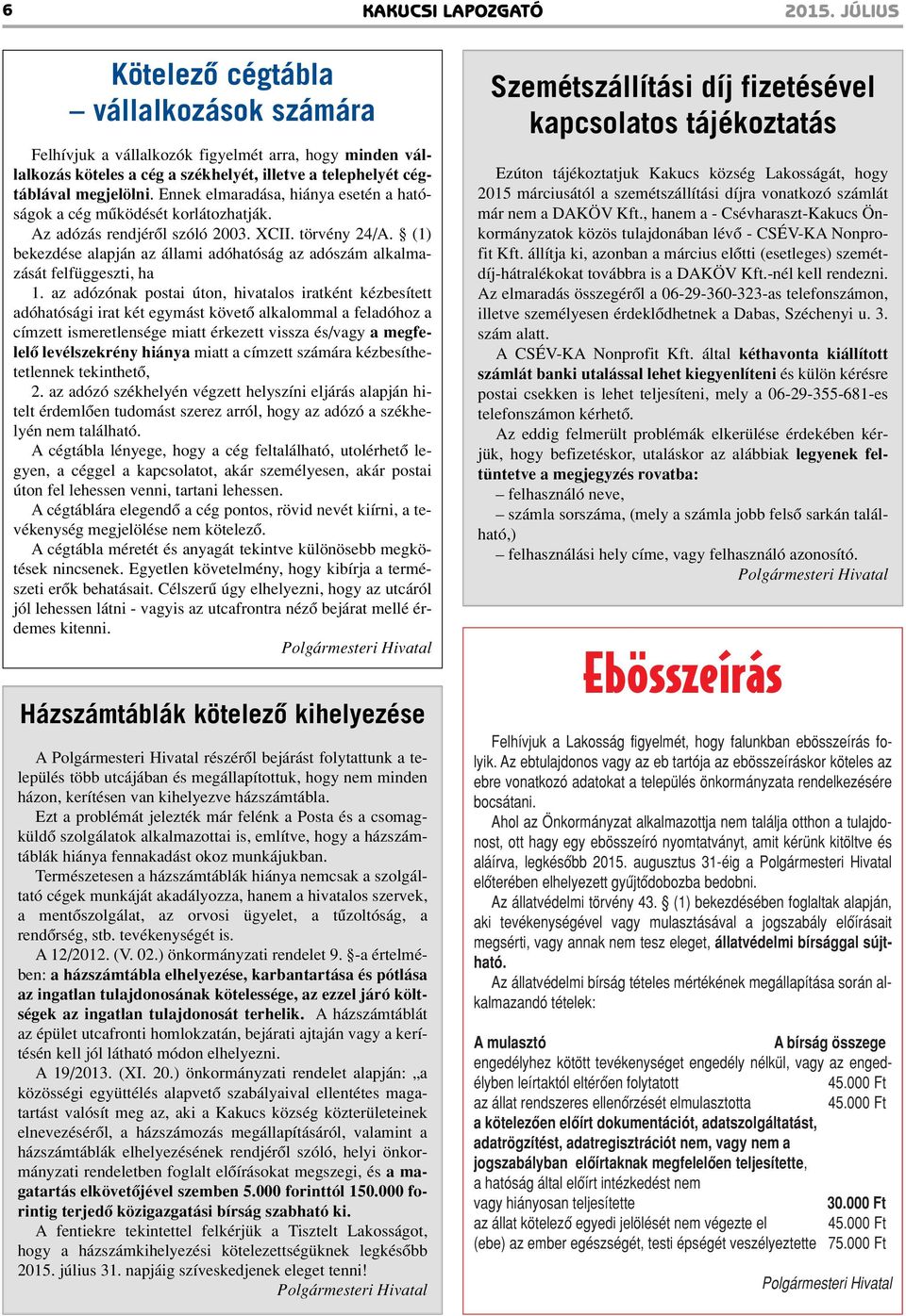 Ennek elmaradása, hiánya esetén a hatóságok a cég mûködését korlátozhatják. Az adózás rendjérôl szóló 2003. XCII. törvény 24/A.