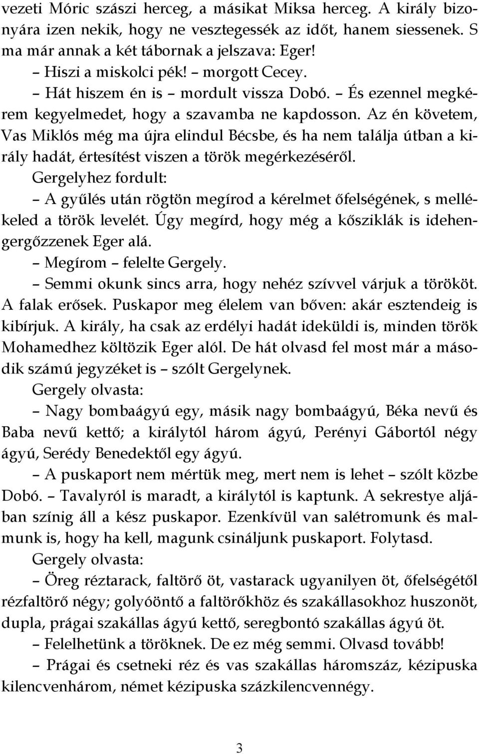 Az én követem, Vas Miklós még ma újra elindul Bécsbe, és ha nem találja útban a király hadát, értesítést viszen a török megérkezéséről.