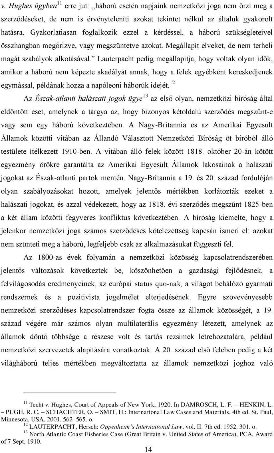 Lauterpacht pedig megállapítja, hogy voltak olyan idők, amikor a háború nem képezte akadályát annak, hogy a felek egyébként kereskedjenek egymással, példának hozza a napóleoni háborúk idejét.