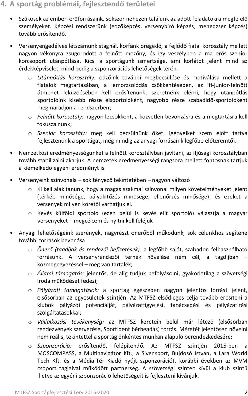 Versenyengedélyes létszámunk stagnál, korfánk öregedő, a fejlődő fiatal korosztály mellett nagyon vékonyra zsugorodott a felnőtt mezőny, és így veszélyben a ma erős szenior korcsoport utánpótlása.