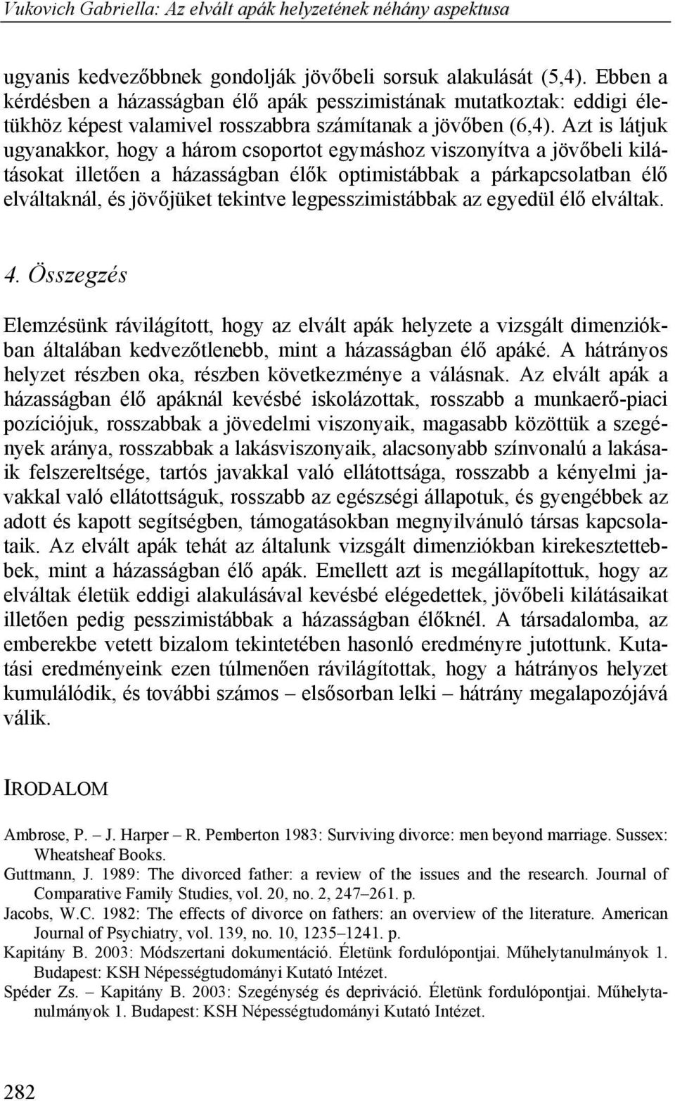 Azt is látjuk ugyanakkor, hogy a három csoportot egymáshoz viszonyítva a jövőbeli kilátásokat illetően a házasságban élők optimistábbak a párkapcsolatban élő elváltaknál, és jövőjüket tekintve