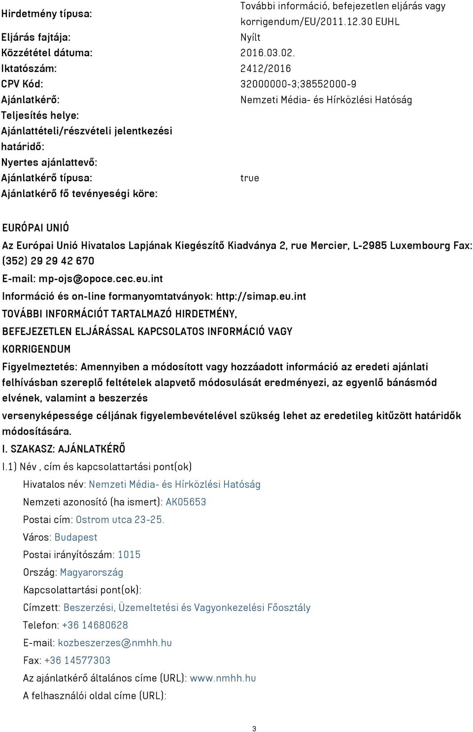 Ajánlatkérő típusa: true Ajánlatkérő fő tevényeségi köre: EURÓPAI UNIÓ Az Európai Unió Hivatalos Lapjának Kiegészítő Kiadványa 2, rue Mercier, L-2985 Luxembourg Fax: (352) 29 29 42 670 E-mail: