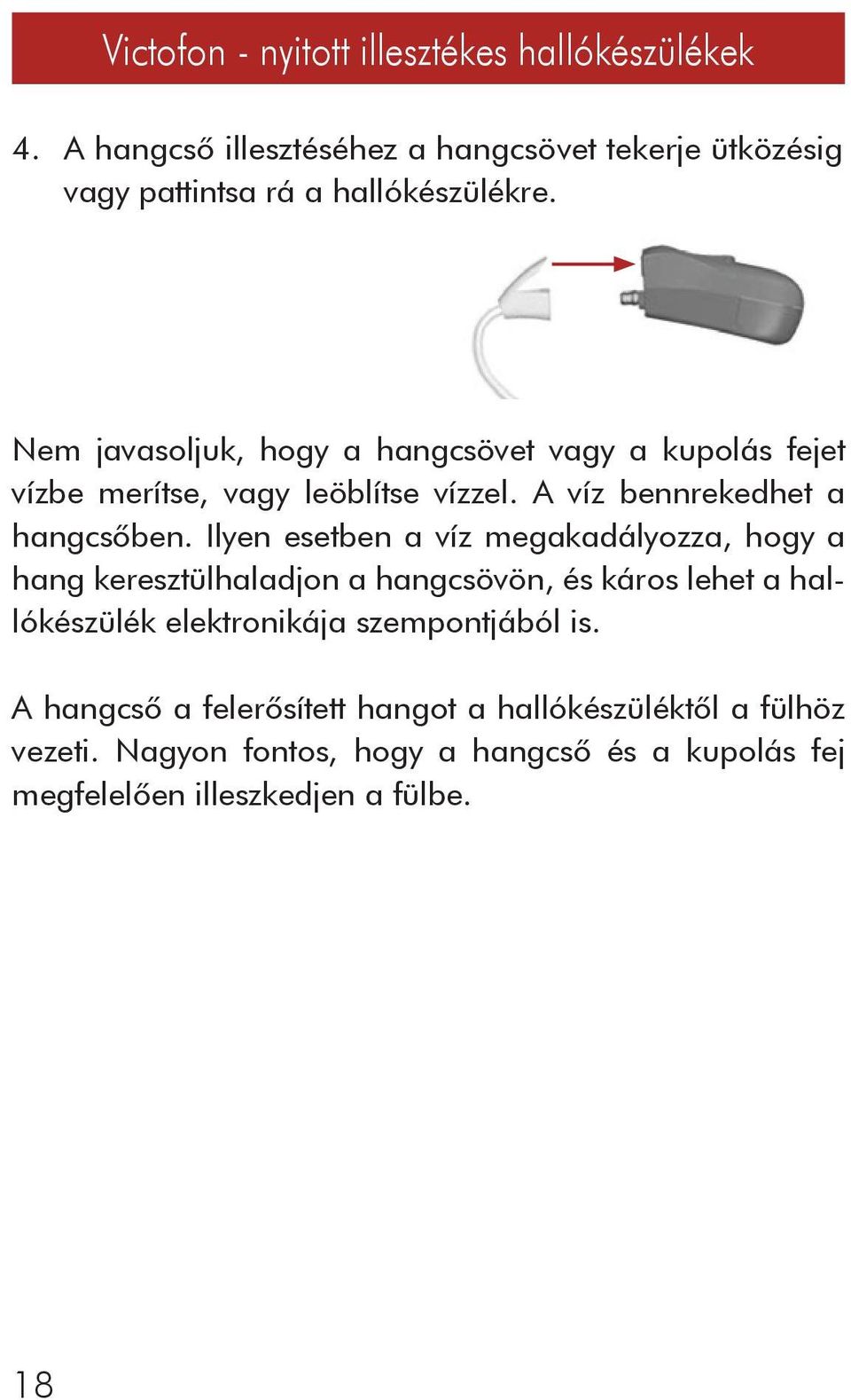 Ilyen esetben a víz megakadályozza, hogy a hang keresztülhaladjon a hangcsövön, és káros lehet a hallókészülék elektronikája