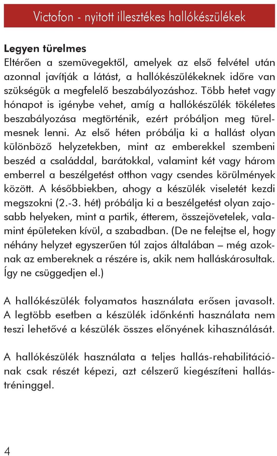 Az elsô héten próbálja ki a hallást olyan különbözô helyzetekben, mint az emberekkel szembeni beszéd a családdal, barátokkal, valamint két vagy három emberrel a beszélgetést otthon vagy csendes