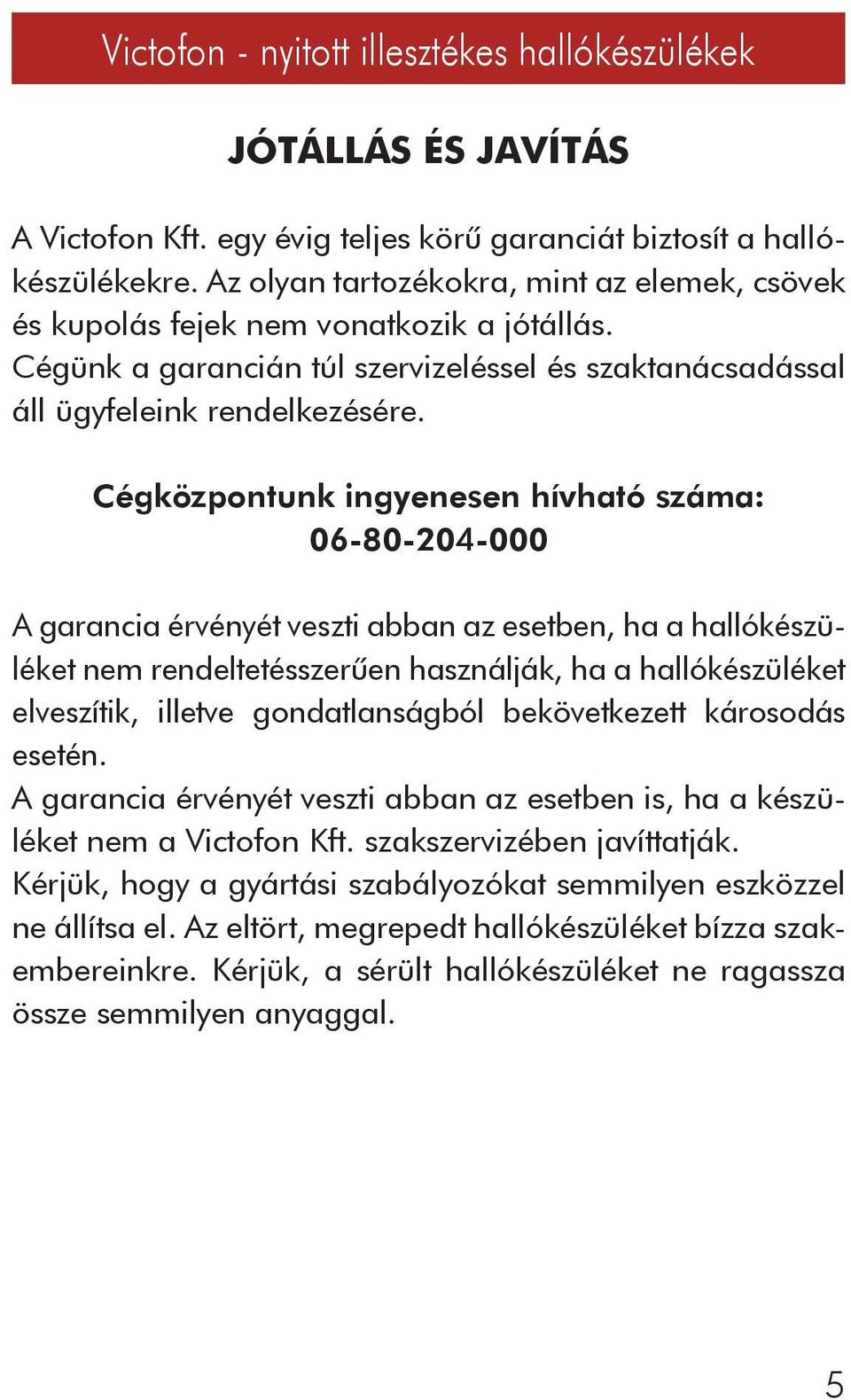 Cégközpontunk ingyenesen hívható száma: 06-80-204-000 A garancia érvényét veszti abban az esetben, ha a hallókészüléket nem rendeltetésszerûen használják, ha a hallókészüléket elveszítik, illetve